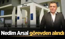 Nedim Arsal görevden alındı