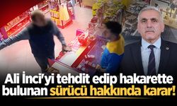 Ali İnci'yi tehdit edip hakarette bulunan sürücü hakkında karar!