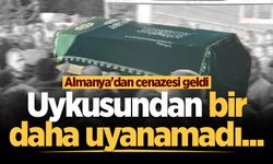 Uykusundan bir daha uyanamadı... Almanya'dan cenazesi geldi