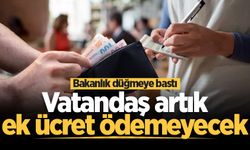 Bakanlık düğmeye bastı: Vatandaş artık ek ücret ödemeyecek