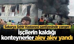 Sakarya Şehir Hastanesi şantiyesinde yangın! İşçilerin kaldığı konteynerler alev alev yandı