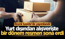 Resmi Gazete'de yayımlandı! Yurt dışından alışverişte bir dönem resmen sona erdi