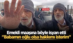 Emekli maaşına böyle isyan etti: "Babamın oğlu olsa hakkımı isterim"