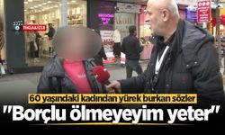 60 yaşındaki kadından yürek burkan sözler: "Borçlu ölmeyeyim yeter"