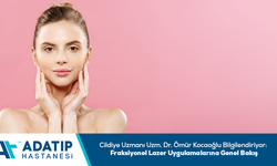Cildiye Uzmanı Uzm. Dr. Ömür Kocaoğlu Bilgilendiriyor:Fraksiyonel Lazer uygulamalarına genel bakış