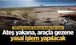 Göl havzasında bulunan kıyılar için uyarı: Ateş yakana, araçla gezene yasal işlem yapılacak