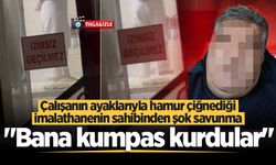 Çalışanın ayaklarıyla hamur çiğnediği imalathanenin sahibinden şok savunma: "Bana kumpas kurdular"
