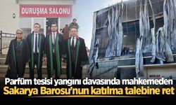Parfüm tesisi yangını davasında mahkemeden Sakarya Barosu'nun katılma talebine ret