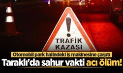 Taraklı'da sahur vakti acı ölüm! Otomobil park halindeki iş makinesine çarptı
