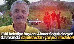 Eski belediye başkanı Ahmet Soğuk cinayeti davasında sanıklardan çarpıcı ifadeler!