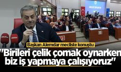 Başkan Alemdar mecliste konuştu: "Birileri çelik çomak oynarken biz iş yapmaya çalışıyoruz"