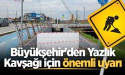 Büyükşehir'den Yazlık Kavşağı için önemli uyarı
