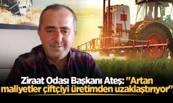 Ziraat Odası Başkanı Ateş: "Artan maliyetler çiftçiyi üretimden uzaklaştırıyor"