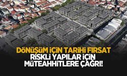 Riskli yapılar için müteahhitlere çağrı; Dönüşüm için tarihi fırsat