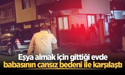 Eşya almak için gittiği evde babasının cansız bedeni ile karşılaştı