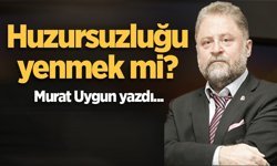 Huzursuzluğu yenmek mi?