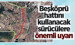 Beşköprü hattını kullanacak sürücülere önemli uyarı