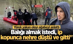 Yürek yakan olayı ağabeyi anlattı: "Kardeşim balığı almak istedi, ip kopunca nehre düştü ve gitti"