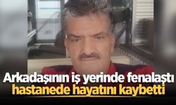 Arkadaşının iş yerinde fenalaştı, hastanede hayatını kaybetti