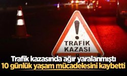 Trafik kazasında ağır yaralanmıştı, 10 günlük yaşam mücadelesini kaybetti