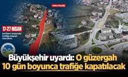 Büyükşehir uyardı: O güzergah 10 gün boyunca trafiğe kapatılacak