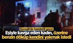 Kocaali'de hareketli gece! Eşiyle kavga eden kadın, üzerine benzin döküp kendini yakmak istedi