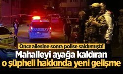 Önce ailesine sonra polise saldırmıştı! Mahalleyi ayağa kaldıran o şüpheli hakkında yeni gelişme
