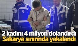 2 kadını 4 milyon dolandırdı: Sakarya sınırında yakalandı