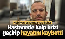 Mobilyacı esnafı hastanede kalp krizi geçirip hayatını kaybetti