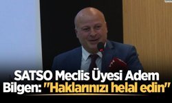 SATSO Meclis Üyesi Adem Bilgen: "Haklarınızı helal edin"