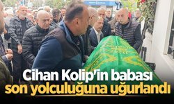 Cihan Kolip'in babası son yolculuğuna uğurlandı