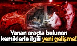 Yanan araçtan insan kemikleri çıkmıştı... Kime ait olduğu belirlendi!