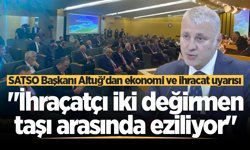 SATSO Başkanı Altuğ'dan ekonomi ve ihracat uyarısı: "İhraçatçı iki değirmen taşı arasında eziliyor"
