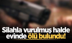 Silahla vurulmuş halde evinde ölü bulundu!