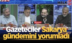 Gazeteciler Sakarya’nın gündemindeki sıcak başlıkları yorumladı