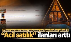 Yıkım kararı sonrası bungalov sahipleri satışa yöneldi: “Acil satılık” ilanları arttı