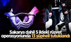 Sakarya dahil 5 ildeki rüşvet operasyonunda 13 şüpheli tutuklandı