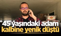 45 yaşındaki adam kalbine yenik düştü