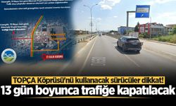 TOPÇA Köprüsü'nü kullanacak sürücüler dikkat! 13 gün boyunca trafiğe kapatılacak
