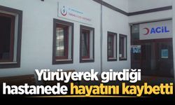 Yürüyerek girdiği hastanede hayatını kaybetti
