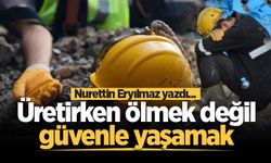 Üretirken ölmek değil, güvenle yaşamak