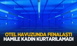 Otel havuzunda fenalaştı; Hamile kadın kurtarılamadı