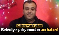Belediye çalışanından acı haber! Kalbine yenik düştü