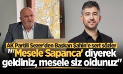 AK Partili Sezer'den Başkan Şahin'e sert sözler: "'Mesele Sapanca' diyerek geldiniz, mesele siz oldunuz"