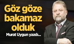 Göz göze bakamaz olduk