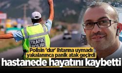 Polisin 'dur' ihtarına uymadı, yakalanınca panik atak geçirdi, hastanede hayatını kaybetti