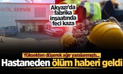 Yüksekten düşerek ağır yaralanmıştı... Akyazı iş kazasından acı haber geldi