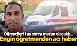 Öğrencileri 1 ay sonra mezun olacaktı... Engin öğretmenden acı haber