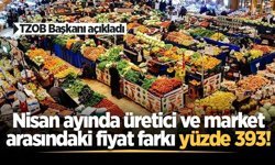 TZOB Başkanı açıkladı: Nisan ayında üretici ve market arasındaki fiyat farkı yüzde 393!