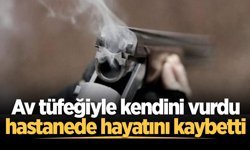 Av tüfeğiyle kendini vurdu, hastanede hayatını kaybetti